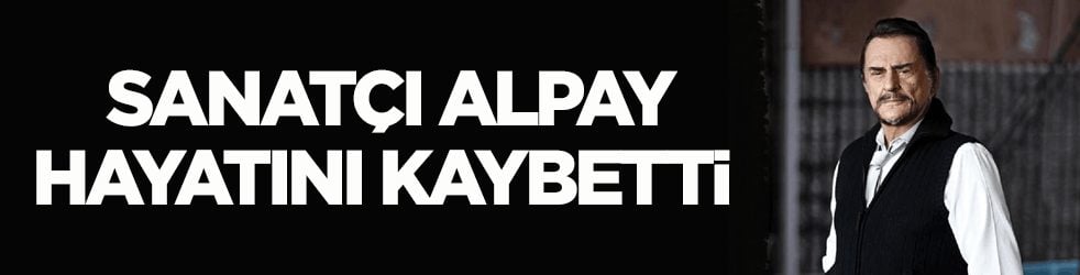 Sanatçı Alpay hayatını kaybetti