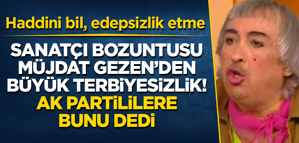 Sanatçı bozuntusu Müjdat Gezen'den büyük terbiyesizlik! AK Partililere bunu dedi