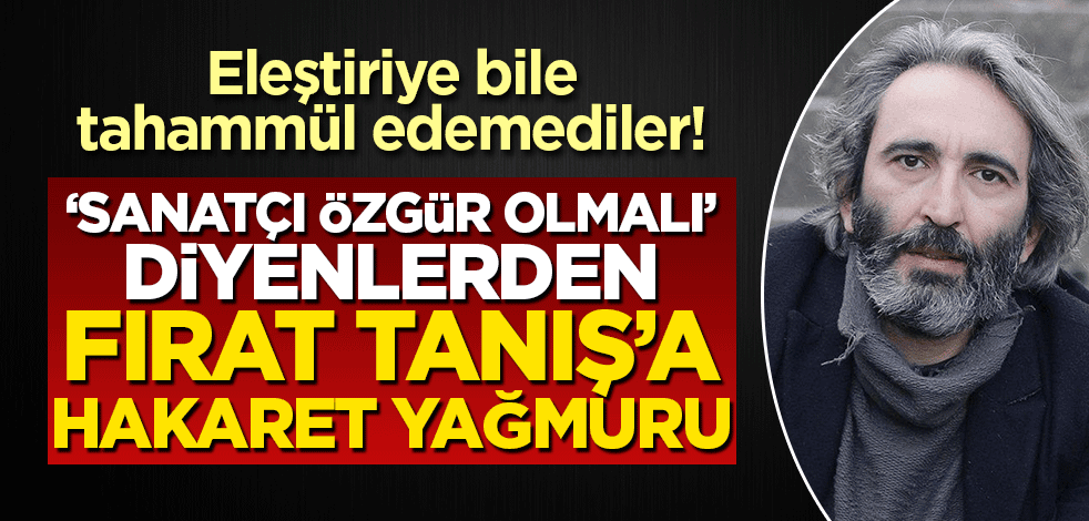 'Sanatçı özgür olmalı' diyenlerden Fırat Tanış'a hakaret yağmuru! Eleştiriye bile tahammül edemediler