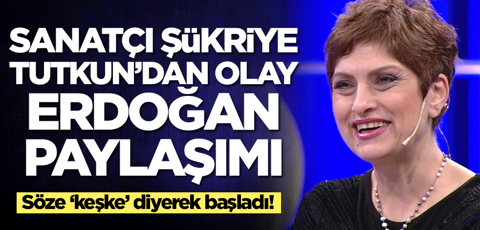 Sanatçı Şükriye Tutkun'dan olay Erdoğan paylaşımı! Söze 'keşke' diyerek başladı