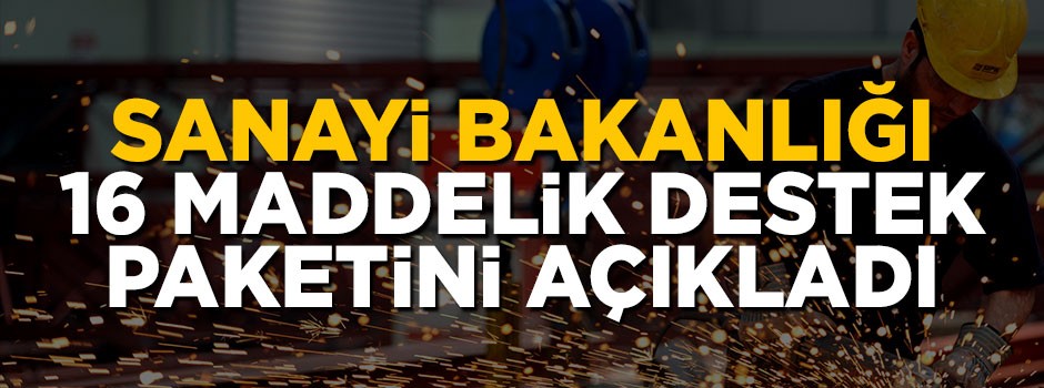 Sanayi Bakanı 16 maddelik destek paketini açıkladı