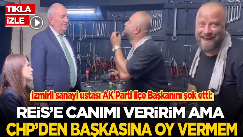 Sanayi ustası dükkanına gelen AK Parti ilçe başkanını şok etti: Reis'e canımı veririm ama CHP’den başkasına oy vermem!