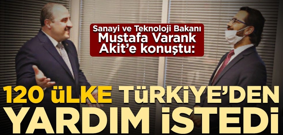 Sanayi ve Teknoloji Bakanı Mustafa Varank, Akit’e konuştu: 120 ülke Türkiye’den yardım istedi