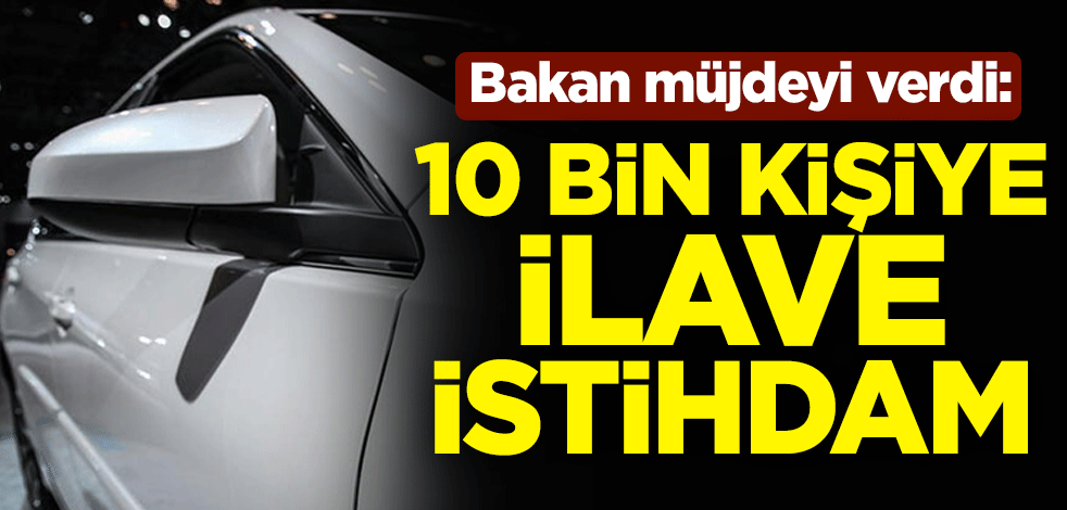 Sanayi ve Teknoloji Bakanı Mustafa Varank müjdeyi verdi: 10 bin kişiye ilave istihdam
