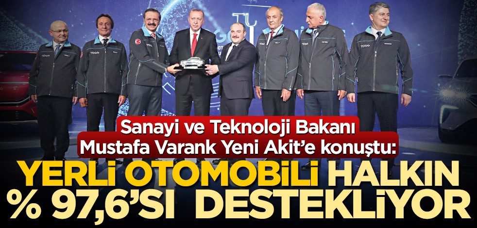 Sanayi ve Teknoloji Bakanı Mustafa Varank Yeni Akit’e konuştu: Yerli otomobili halkın yüzde 97,6’sı destekliyor