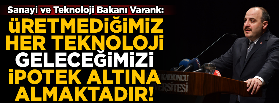 Sanayi ve Teknoloji Bakanı Varank: üretmediğimiz her teknoloji, geleceğimizi ipotek altına almaktadır