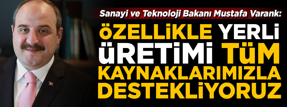 Sanayi ve Teknoloji Bakanı Varank: Yerli üretimi, tüm kaynaklarımızla destekliyoruz