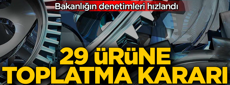 Sanayi ve Teknoloji Bakanlığı 29 ürün için toplatma kararı aldı