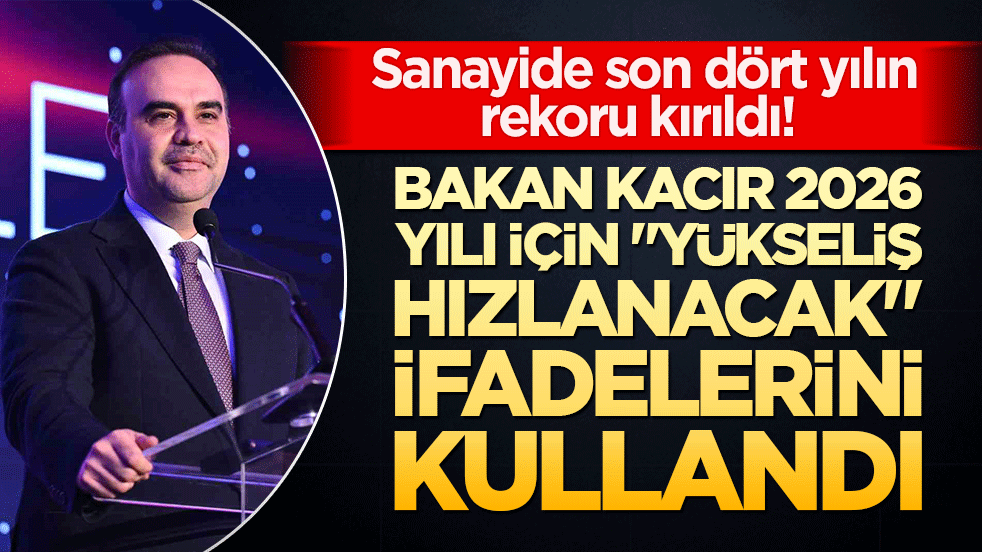 Sanayide son dört yılın rekoru kırıldı! Bakan Kacır 2026 yılı için "yükseliş hızlanacak" dedi