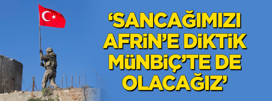 "Sancağımızı Afrin'e diktik, Münbiç'te de olacağız!"