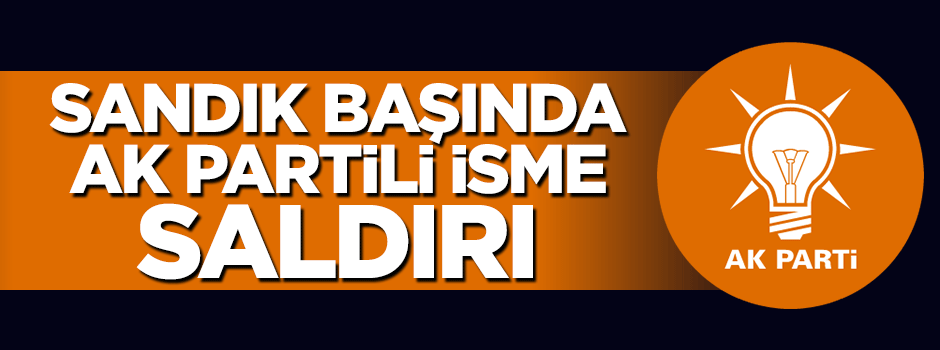 Sandık başında AK Parti il başkanına saldırı