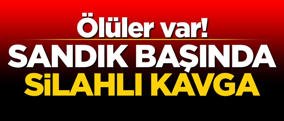 Sandık başında silahlı kavga! Ölüler var