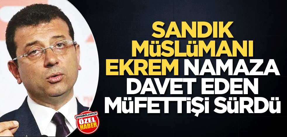 Sandık Müslümanı Ekrem, namaza davet eden müfettişi sürdü
