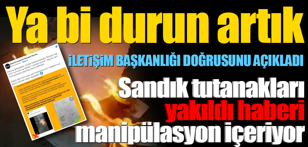 Sandık tutanakları yakıldı haberi manipülasyon içeriyor... İletişim Başkanlığı açıkladı