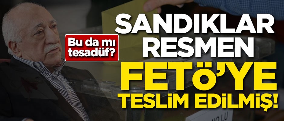 Sandıklar resmen FETÖ'ye teslim edilmiş!