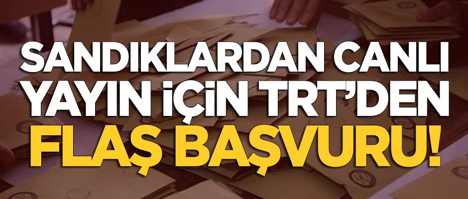 Sandıklardan canlı yayın için TRT'den flaş başvuru!