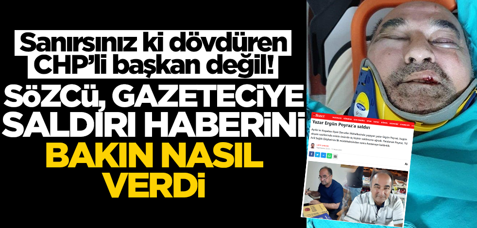 Sanırsınız ki dövdüren CHP'li başkan değil! Sözcü, gazeteci Ergün Poyraz'a saldırıyı bakın nasıl gördü