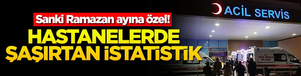 Sanki Ramazan ayına özel! Hastanelerde şaşırtan istatistik