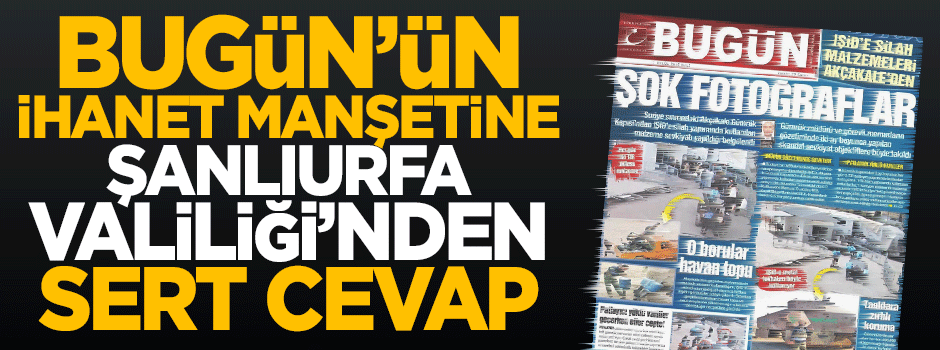 Şanlıurfa Valiliği'nden Bugün'ün ihanet manşetine sert cevap