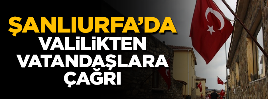 Şanlıurfa Valiliği'nden vatandaşlara çağrı: Ev ve iş yerlerinize bayrak asın
