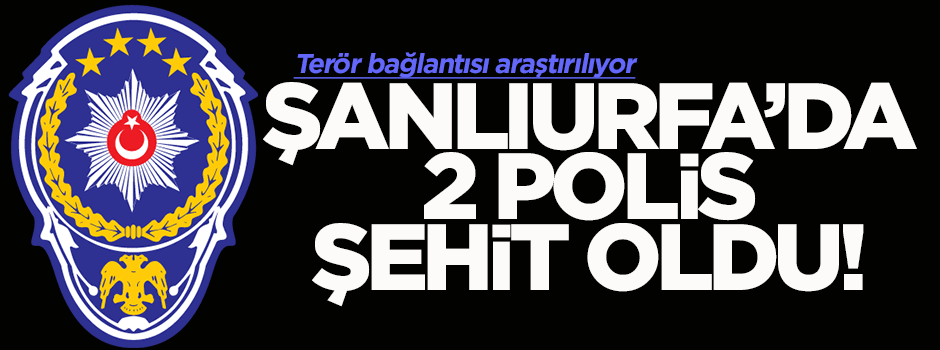 Şanlıurfa'da 2 polis şehit oldu