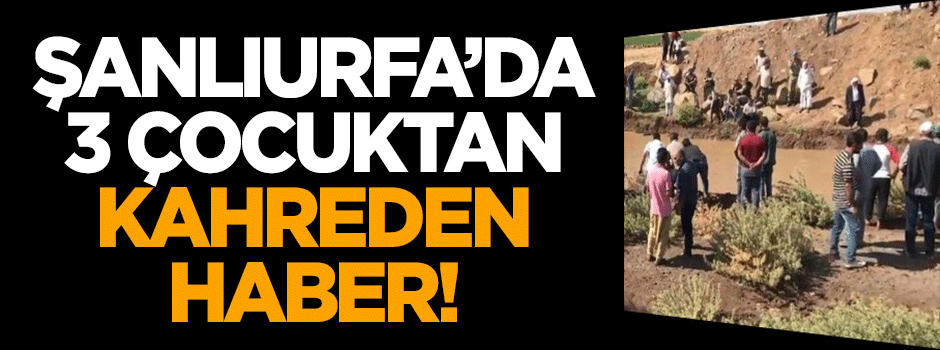 Şanlıurfa'da 3 çocuktan kahreden haber!