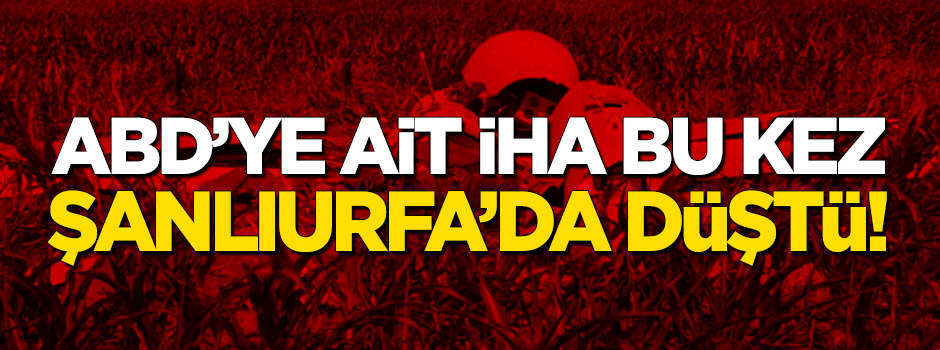 Şanlıurfa'da ABD'ye ait bir İHA daha düştü!