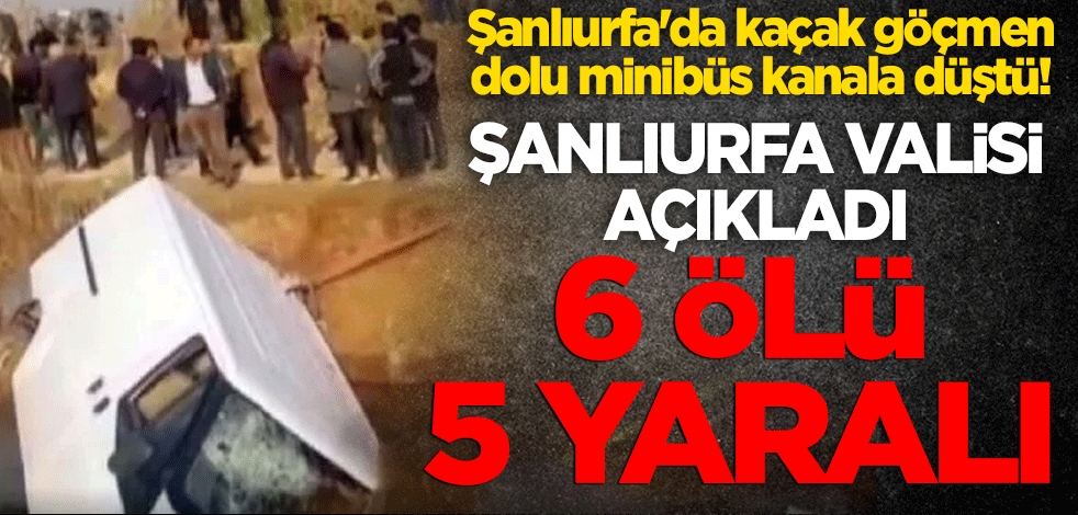 Şanlıurfa'da kaçak göçmen dolu minibüs kanala düştü! 6 ölü 5 yaralı