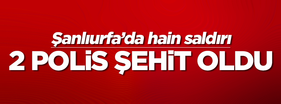 Şanlıurfa'da polise saldırı: 2 şehit!