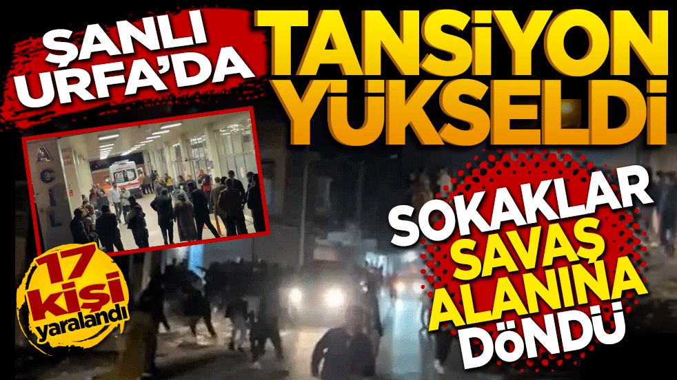 Şanlıurfa'da tansiyon yükseldi: Sokaklar savaş alanına döndü, 17 yaralı!