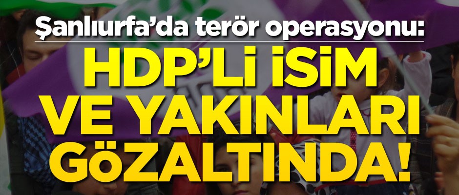 Şanlıurfa'da terör operasyonu: HDP'li isim ve yakınları gözaltında!