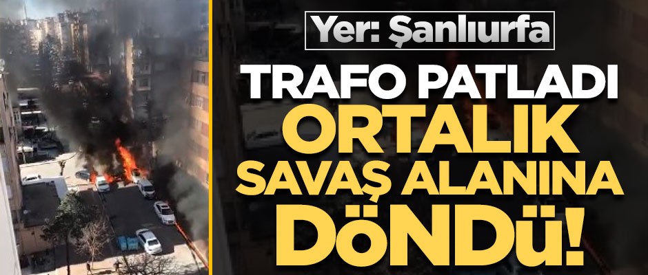 Şanlıurfa'da trafo patladı, ortalık savaş alanına döndü!