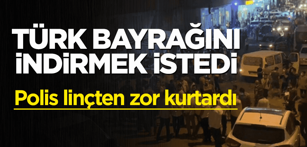 Şanlıurfa'da Türk bayrağını indiren şahıs linç edildi
