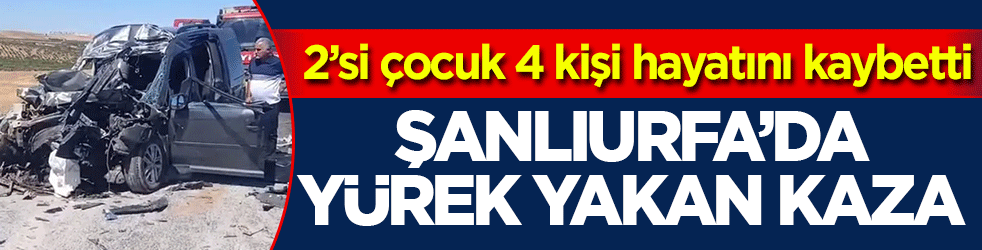 Şanlıurfa’da yürek yakan kaza! 2’si çocuk 4 kişi hayatını kaybetti