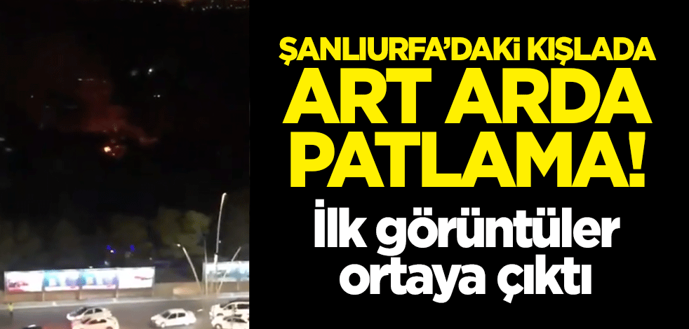 Şanlıurfa'daki 20. Zırhlı Tugay Komutanlığı'nda art arda patlama!