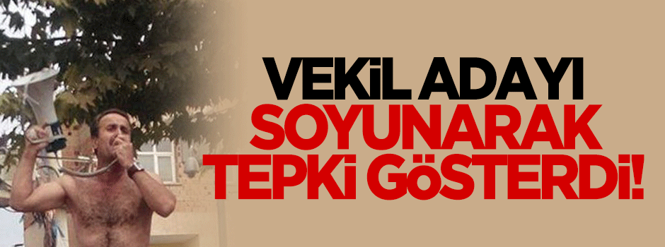 Şanlıurfalı vekil adayı tepki için soyundu!