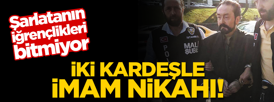 Sapık Adnan Oktar iki kardeşle imam nikahı kıymış!