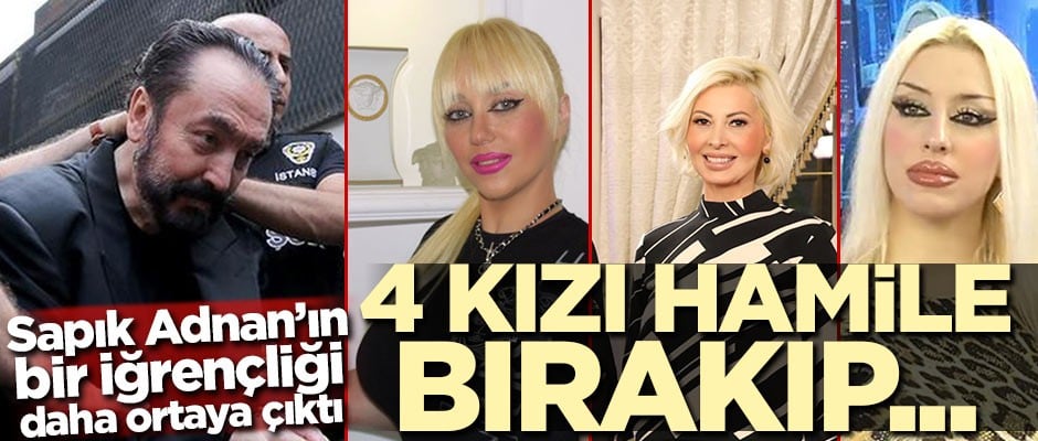Sapık Adnan'ın bir iğrençliği daha ortaya çıktı! 4 kızı hamile bırakıp...