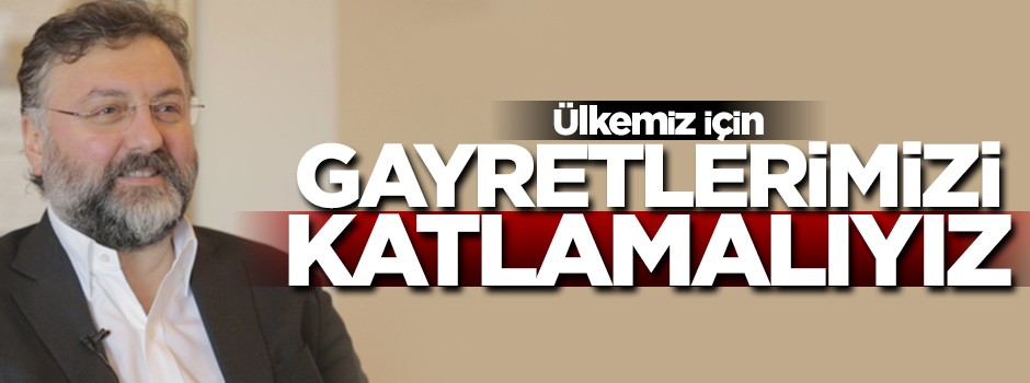 'Şapkayı önümüze koyup gayretlerimizi katlamalıyız'