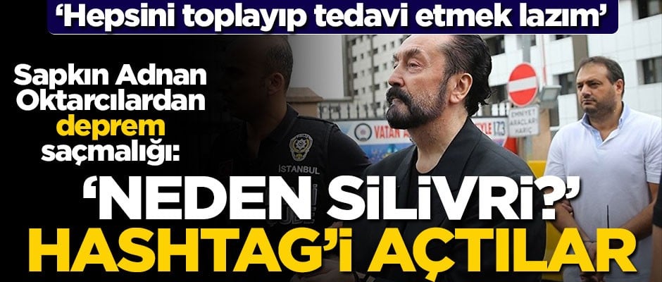 Sapkın Adnan Oktarcı'lardan deprem saçmalığı: "Neden Silivri" hashtag'i açtılar
