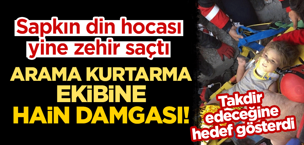 Sapkın din hocası yine zehir saçtı: Arama kurtarma ekibine "hain" damgası!