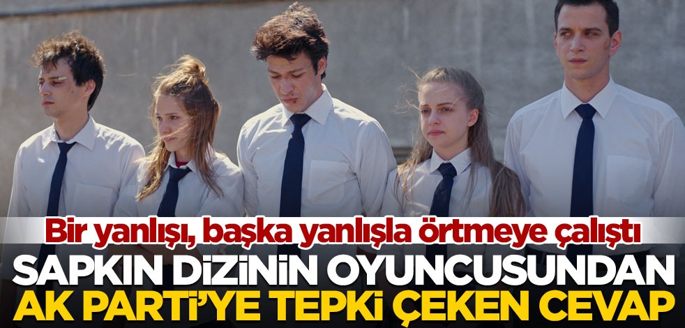 Sapkın dizinin oyuncusundan AK Parti’ye tepki çeken cevap! Bir yanlışı başka yanlışla örtmeye çalıştı