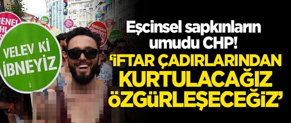Sapkın eşcinsellerin umudu CHP! "İftar çadırlarından kurtulacağız, özgürleşeceğiz"