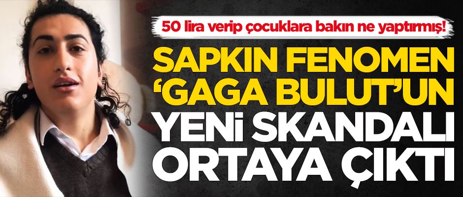 Sapkın fenomen Gaga Bulut'un yeni skandalı ortaya çıktı