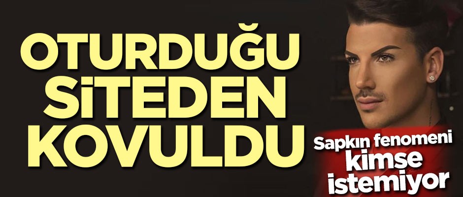 Sapkın fenomeni kimse istemiyor! Oturduğu siteden kovuldu