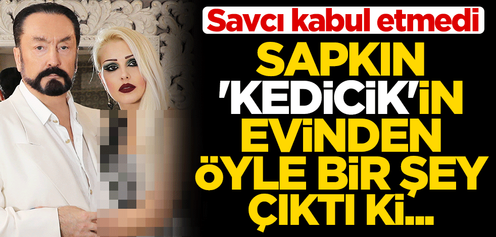 Sapkın 'Kedicik'in evinden öyle bir şey çıktı ki... Savcı kabul etmedi!