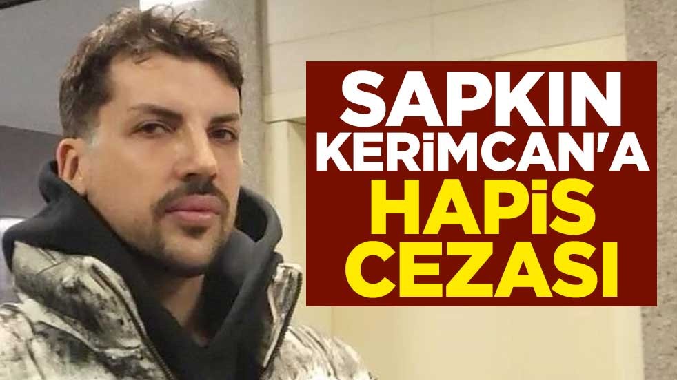 Sapkın Kerimcan'a hapis cezası