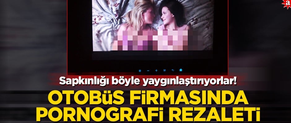 Sapkınlığı böyle yaygınlaştırıyorlar! Otobüs firmasında pornografi rezaleti