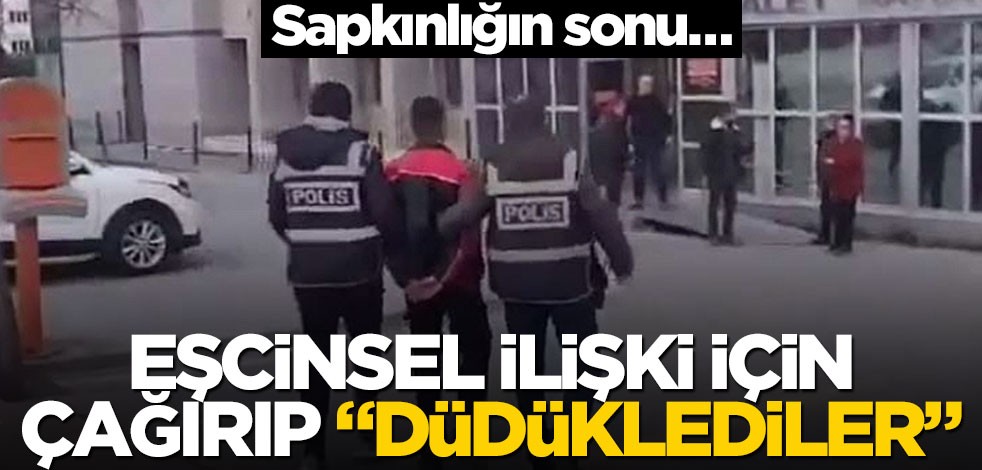 Sapkınlığın sonu… Eşcinsel ilişki için çağırıp "düdüklediler"