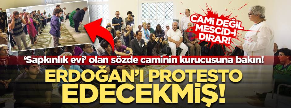 Sapkınlık yuvası sözde "cami"yi kuran isim Erdoğan'ı protesto edecekmiş!